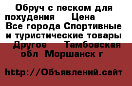 Обруч с песком для похудения.  › Цена ­ 500 - Все города Спортивные и туристические товары » Другое   . Тамбовская обл.,Моршанск г.